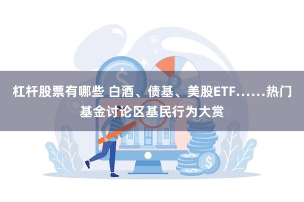杠杆股票有哪些 白酒、债基、美股ETF……热门基金讨论区基民行为大赏
