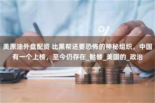 美原油外盘配资 比黑帮还要恐怖的神秘组织，中国有一个上榜，至