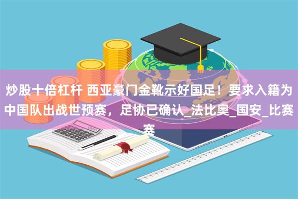 炒股十倍杠杆 西亚豪门金靴示好国足！要求入籍为中国队出战世预