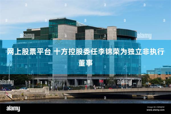 网上股票平台 十方控股委任李锦荣为独立非执行董事