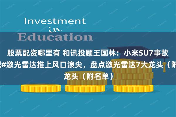 股票配资哪里有 和讯投顾王国林：小米SU7事故再次把#激光雷