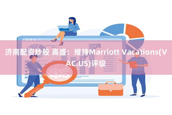 济南配资炒股 高盛：维持Marriott Vacations