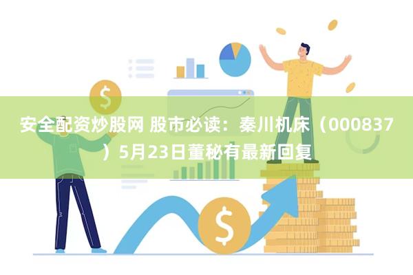 安全配资炒股网 股市必读：秦川机床（000837）5月23日