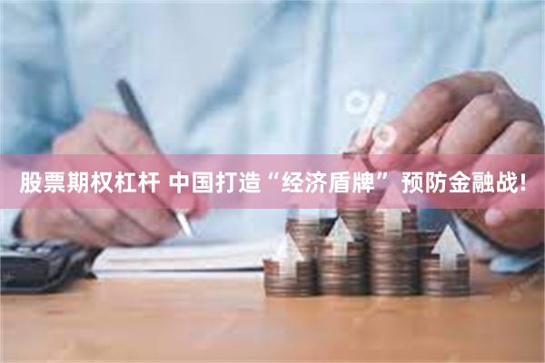 股票期权杠杆 中国打造“经济盾牌” 预防金融战!