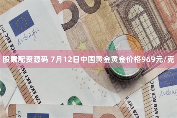 股票配资源码 7月12日中国黄金黄金价格969元/克