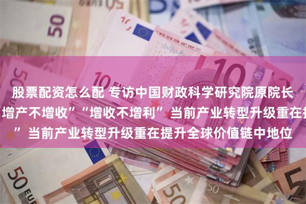 股票配资怎么配 专访中国财政科学研究院原院长刘尚希：企业要避