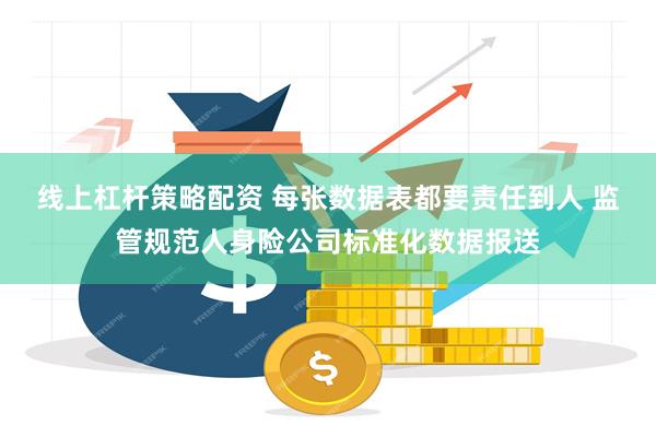 线上杠杆策略配资 每张数据表都要责任到人 监管规范人身险公司