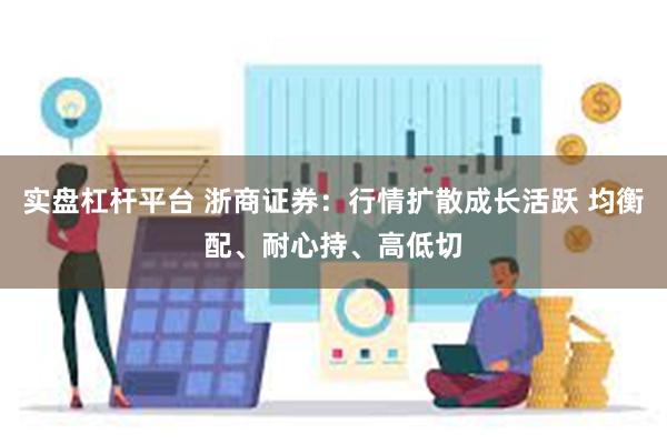 实盘杠杆平台 浙商证券：行情扩散成长活跃 均衡配、耐心持、高