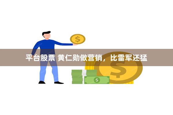 平台股票 黄仁勋做营销，比雷军还猛