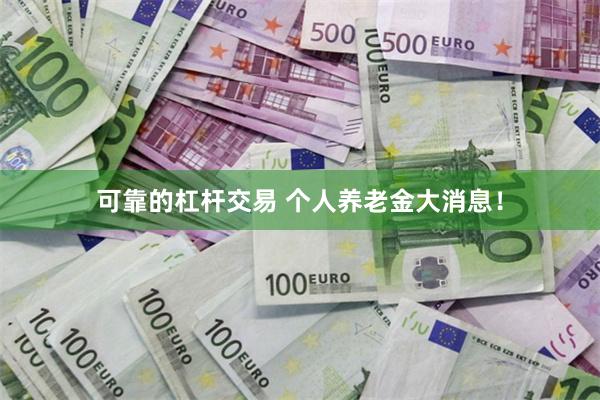 可靠的杠杆交易 个人养老金大消息！
