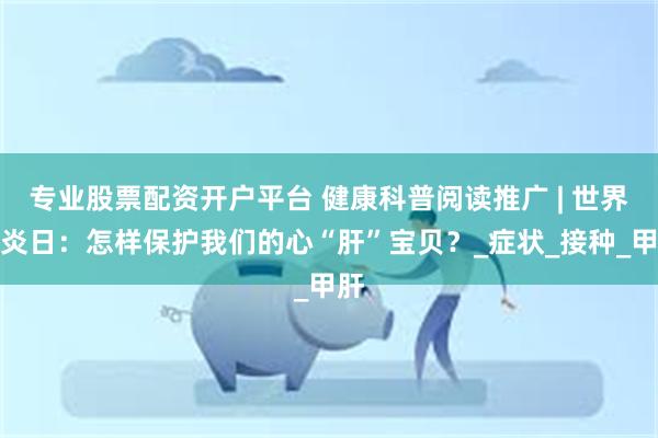 专业股票配资开户平台 健康科普阅读推广 | 世界肝炎日：怎样