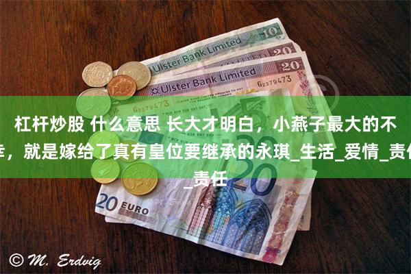 杠杆炒股 什么意思 长大才明白，小燕子最大的不幸，就是嫁给了