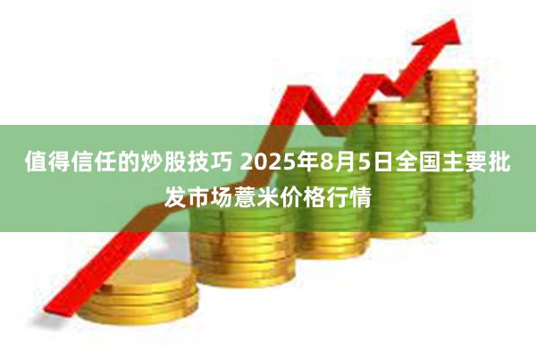值得信任的炒股技巧 2025年8月5日全国主要批发市场薏米价
