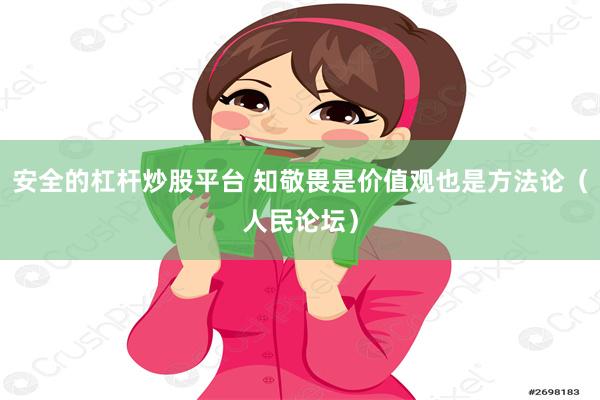 安全的杠杆炒股平台 知敬畏是价值观也是方法论（人民论坛）