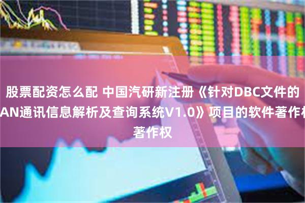股票配资怎么配 中国汽研新注册《针对DBC文件的CAN通讯信