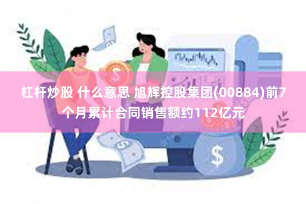 杠杆炒股 什么意思 旭辉控股集团(00884)前7个月累计合