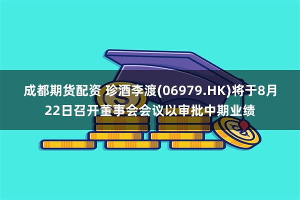 成都期货配资 珍酒李渡(06979.HK)将于8月22日召开