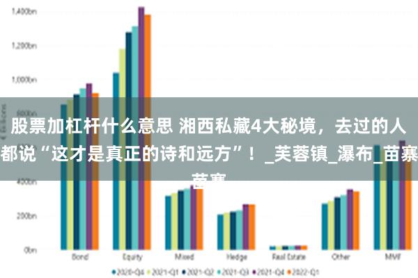 股票加杠杆什么意思 湘西私藏4大秘境，去过的人都说“这才是真