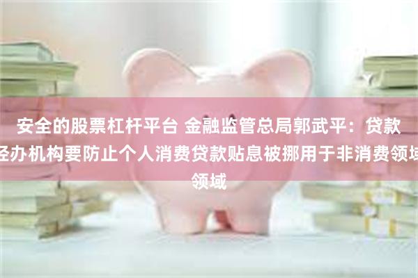 安全的股票杠杆平台 金融监管总局郭武平：贷款经办机构要防止个