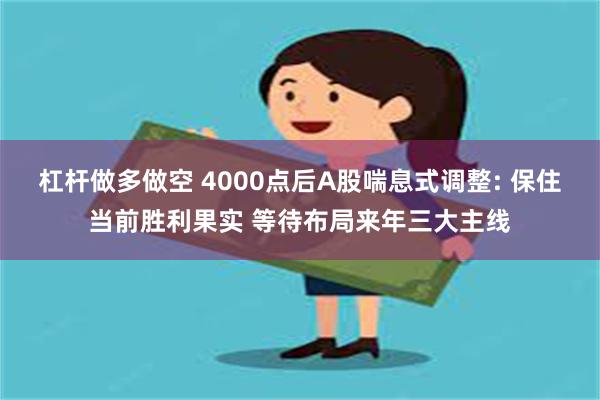 杠杆做多做空 4000点后A股喘息式调整: 保住当前胜利果实